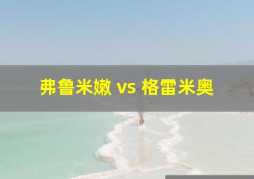 弗鲁米嫩 vs 格雷米奥